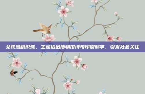 女孩慧眼识珠，主动指出博物馆诗句印刷漏字，引发社会关注