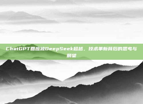 ChatGPT回应被DeepSeek超越，技术革新背后的思考与展望