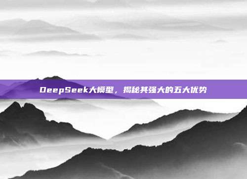 DeepSeek大模型，揭秘其强大的五大优势