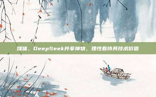 媒体，DeepSeek并非神物，理性看待其技术价值