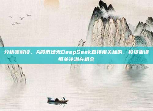 分析师解读，A股市场无DeepSeek直接相关标的，投资需谨慎关注潜在机会