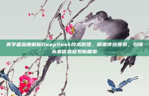 美学者深度解析DeepSeek技术原理，颠覆传统搜索，引领未来信息检索新篇章