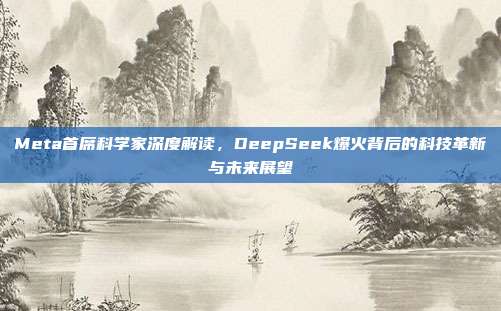 Meta首席科学家深度解读，DeepSeek爆火背后的科技革新与未来展望