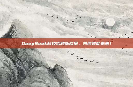 DeepSeek科技招聘新成员，共创智能未来！