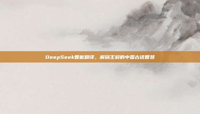 DeepSeek智能翻译，解码王毅的中国古话智慧