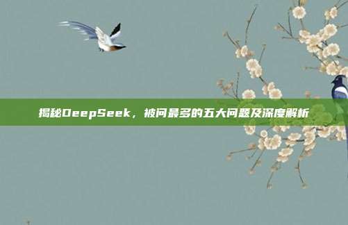 揭秘DeepSeek，被问最多的五大问题及深度解析