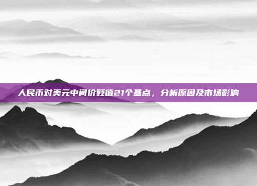 人民币对美元中间价贬值21个基点，分析原因及市场影响