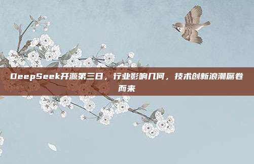 DeepSeek开源第三日，行业影响几何，技术创新浪潮席卷而来