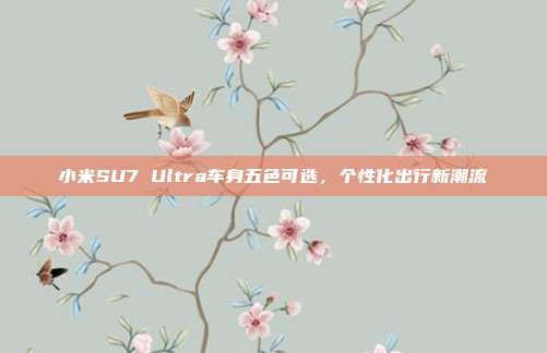 小米SU7 Ultra车身五色可选，个性化出行新潮流