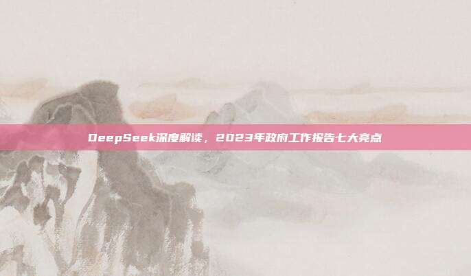 DeepSeek深度解读，2023年政府工作报告七大亮点