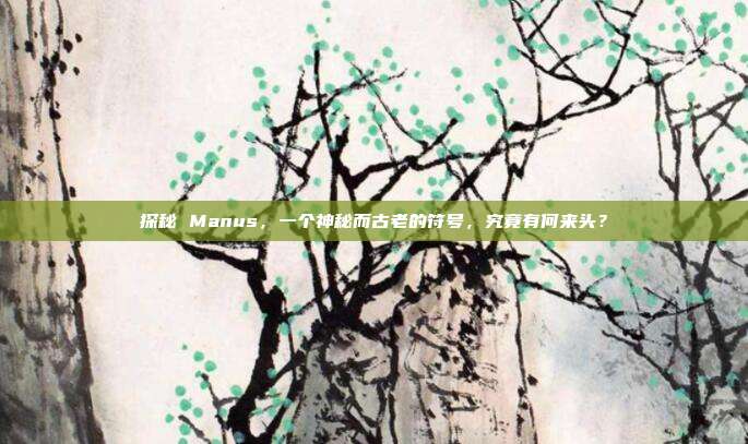 探秘 Manus，一个神秘而古老的符号，究竟有何来头？