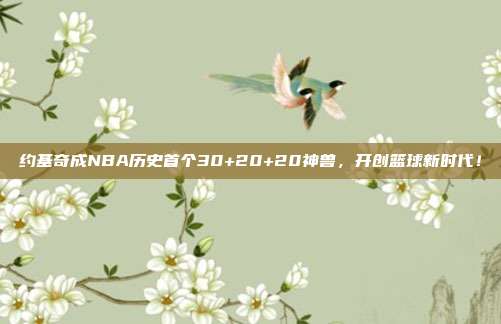 约基奇成NBA历史首个30+20+20神兽，开创篮球新时代！